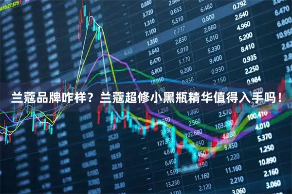 兰蔻品牌咋样？兰蔻超修小黑瓶精华值得入手吗！