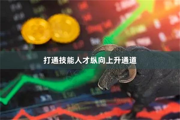 打通技能人才纵向上升通道
