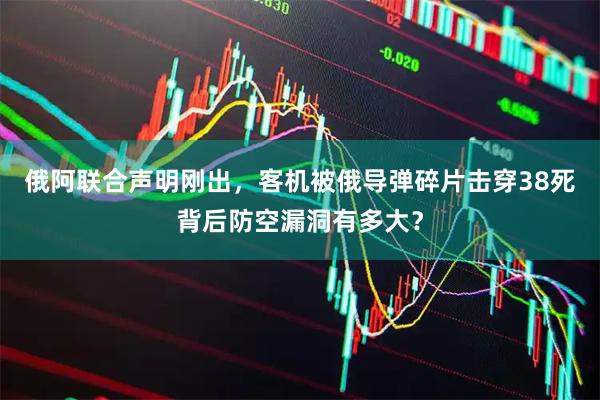 俄阿联合声明刚出，客机被俄导弹碎片击穿38死背后防空漏洞有多大？