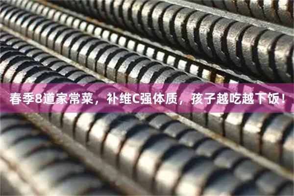 春季8道家常菜，补维C强体质，孩子越吃越下饭！