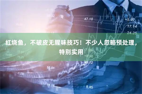 红烧鱼，不破皮无腥味技巧！不少人忽略预处理，特别实用