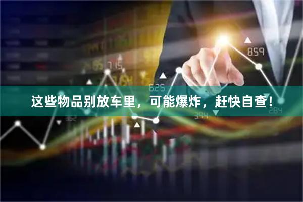这些物品别放车里，可能爆炸，赶快自查！