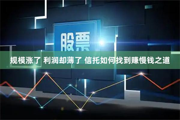 规模涨了 利润却薄了 信托如何找到赚慢钱之道
