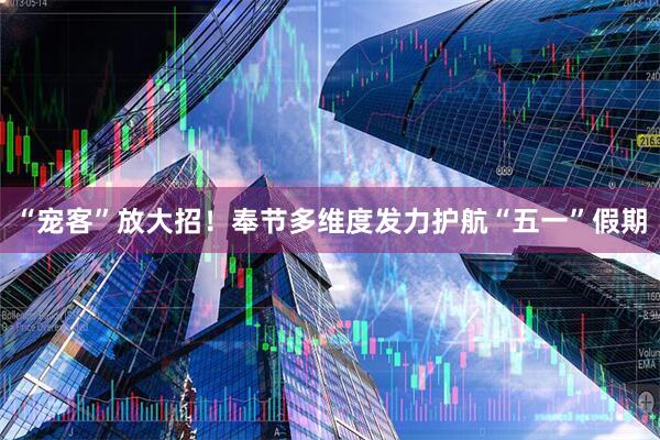 “宠客”放大招！奉节多维度发力护航“五一”假期