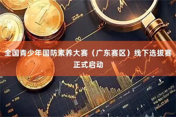 全国青少年国防素养大赛（广东赛区）线下选拔赛正式启动